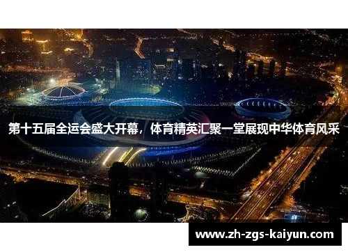 第十五届全运会盛大开幕,体育精英汇聚一堂展现中华体育风采 第十五届全运会盛大开幕,体育精英汇聚一堂展现中华体育风采