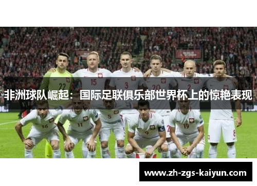 非洲球队崛起:国际足联俱乐部世界杯上的惊艳表现 非洲球队崛起:国际足联俱乐部世界杯上的惊艳表现