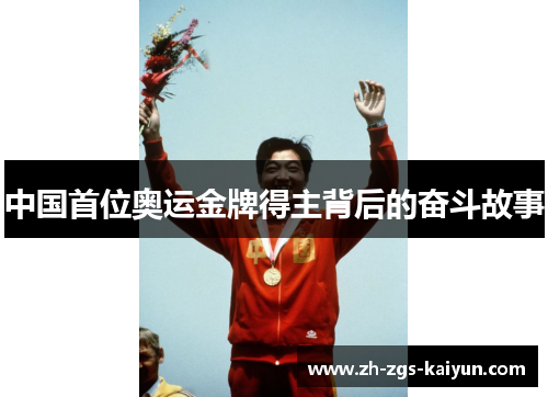 中国首位奥运金牌得主背后的奋斗故事 中国首位奥运金牌得主背后的奋斗故事