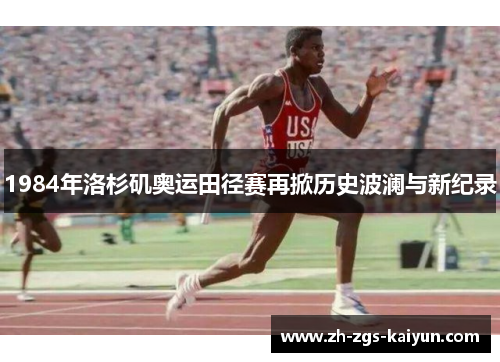 1984年洛杉矶奥运田径赛再掀历史波澜与新纪录 1984年洛杉矶奥运田径赛再掀历史波澜与新纪录