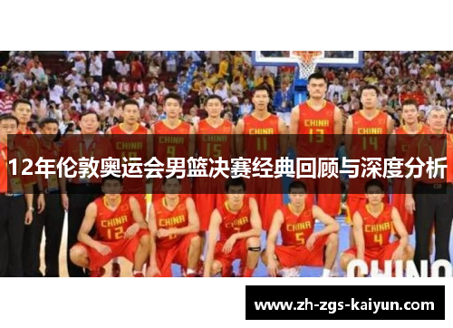 12年伦敦奥运会男篮决赛经典回顾与深度分析